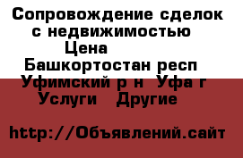 Сопровождение сделок с недвижимостью › Цена ­ 1 000 - Башкортостан респ., Уфимский р-н, Уфа г. Услуги » Другие   